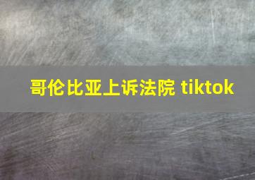 哥伦比亚上诉法院 tiktok